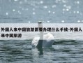 外国人来中国旅游需要办理什么手续-外国人来中国旅游