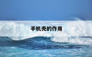 手机壳的作用-手机壳的作用和意义
