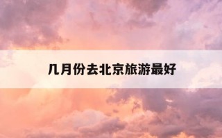 几月份去北京旅游最好-多少月份去北京旅游好