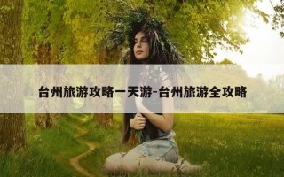 台州旅游攻略一天游-台州旅游全攻略