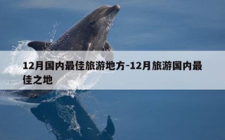 12月国内最佳旅游地方-12月旅游国内最佳之地