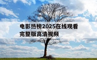 电影热榜2025在线观看完整版高清视频-电影热榜2025在线观看完整版高清视频下载