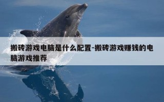 搬砖游戏电脑是什么配置-搬砖游戏赚钱的电脑游戏推荐