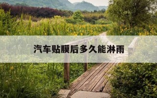 汽车贴膜后多久能淋雨-汽车贴膜后多久能干