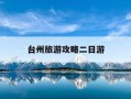 台州旅游攻略二日游-台州旅游攻略二日游推荐