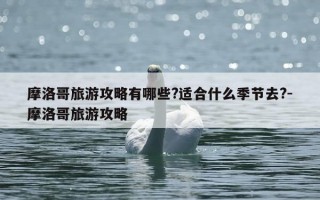 摩洛哥旅游攻略有哪些?适合什么季节去?-摩洛哥旅游攻略