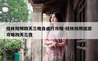 桂林阳朔四天三晚自由行攻略-桂林阳朔旅游攻略四天三夜