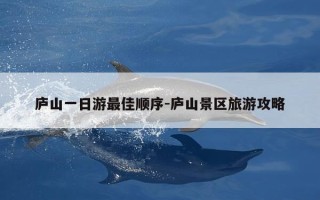庐山一日游最佳顺序-庐山景区旅游攻略