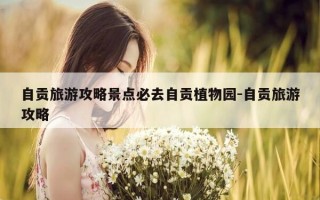 自贡旅游攻略景点必去自贡植物园-自贡旅游攻略