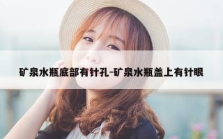 矿泉水瓶底部有针孔-矿泉水瓶盖上有针眼