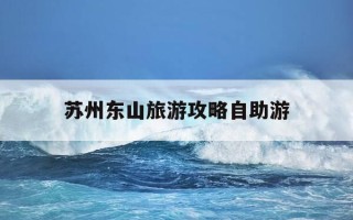 苏州东山旅游攻略自助游-苏州东山旅游攻略自助游多少钱