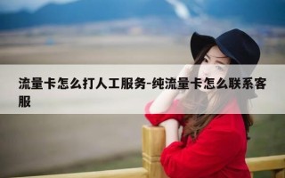 流量卡怎么打人工服务-纯流量卡怎么联系客服