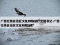 广西壮族自治区文化和旅游厅党组书记-广西壮族自治区文化和旅游厅