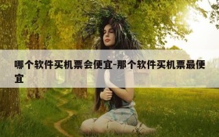 哪个软件买机票会便宜-那个软件买机票最便宜