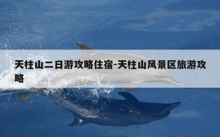 天柱山二日游攻略住宿-天柱山风景区旅游攻略