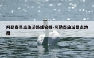 阿勒泰景点旅游路线安排-阿勒泰旅游景点地图