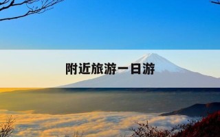 附近旅游一日游-附近旅游一日游推荐