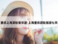 重庆上海游轮豪华游-上海重庆游轮旅游七天