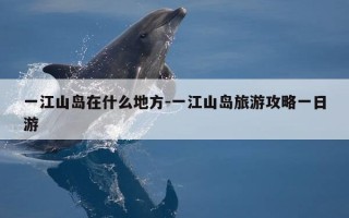 一江山岛在什么地方-一江山岛旅游攻略一日游