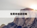 东莞市旅游攻略-东莞旅游攻略自由行