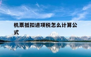 机票抵扣进项税怎么计算公式-机票抵扣的进项税分录