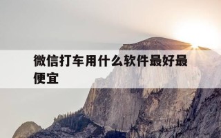 微信打车用什么软件最好最便宜-微信里用什么打车