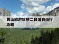 黄山旅游攻略二日游自由行攻略-黄山旅游攻略二日游自由行攻略多少钱