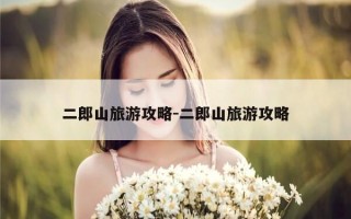 二郎山旅游攻略-二郎山旅游攻略