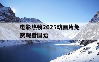 电影热榜2025动画片免费观看国语-2021动画片在线观看