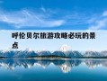 呼伦贝尔旅游攻略必玩的景点-呼伦贝尔旅游攻略必玩的景点推荐