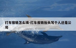 打车报销怎么填-打车报销抬头写个人还是公司