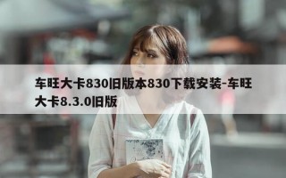车旺大卡830旧版本830下载安装-车旺大卡8.3.0旧版