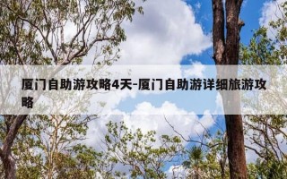 厦门自助游攻略4天-厦门自助游详细旅游攻略