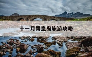 十一月秦皇岛旅游攻略-11月去秦皇岛好玩吗