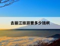 去丽江旅游要多少钱啊-去丽江旅行多少钱