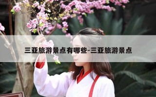 三亚旅游景点有哪些-三亚旅游景点