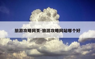 旅游攻略网页-旅游攻略网站哪个好