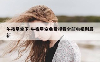 午夜星空下-午夜星空免费观看全部电视剧最新