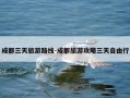 成都三天旅游路线-成都旅游攻略三天自由行