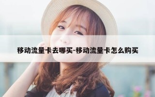 移动流量卡去哪买-移动流量卡怎么购买