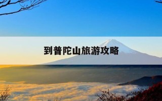 到普陀山旅游攻略-普陀山旅游攻略及费用