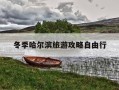 冬季哈尔滨旅游攻略自由行-哈尔滨冬季旅游攻略必玩的景点
