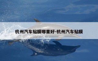 杭州汽车贴膜哪里好-杭州汽车贴膜