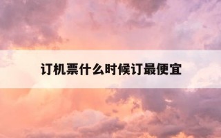 订机票什么时候订最便宜-买机票最忌三个时间段