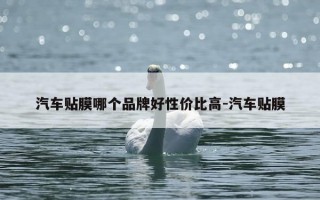 汽车贴膜哪个品牌好性价比高-汽车贴膜