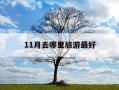 11月去哪里旅游最好-阳历11月去哪里旅游最好