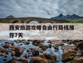 西安旅游攻略自由行路线推荐7天-