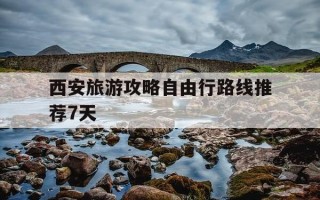 西安旅游攻略自由行路线推荐7天-