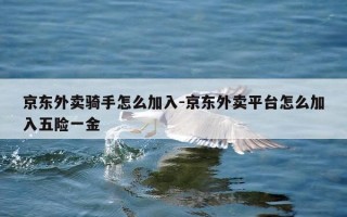 京东外卖骑手怎么加入-京东外卖平台怎么加入五险一金