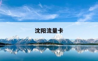 沈阳流量卡-沈阳流量卡赠宽带哪个好